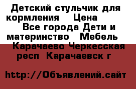 Детский стульчик для кормления  › Цена ­ 2 500 - Все города Дети и материнство » Мебель   . Карачаево-Черкесская респ.,Карачаевск г.